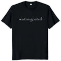 Wait I'M Goated T Shirt Funny Meme Trend Y2K Short Sleeve O-Neck 100% Cotton Unisex Summer Casual T-Shirts EU Size 50953